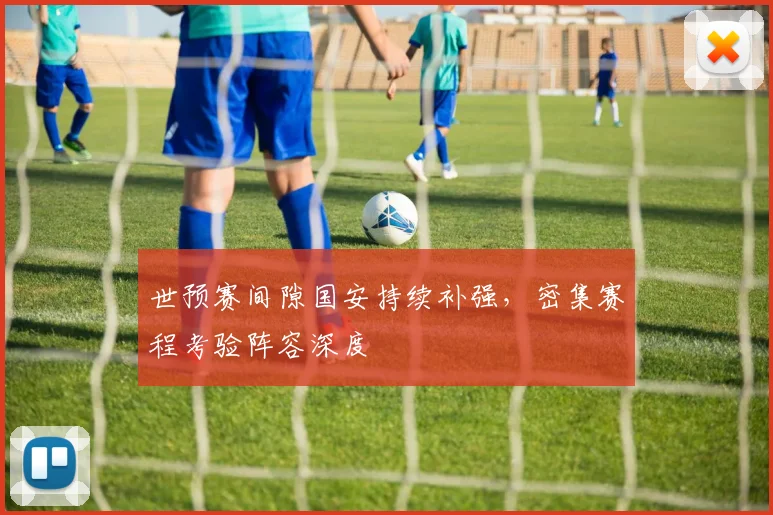 世预赛间隙国安持续补强，密集赛程考验阵容深度
