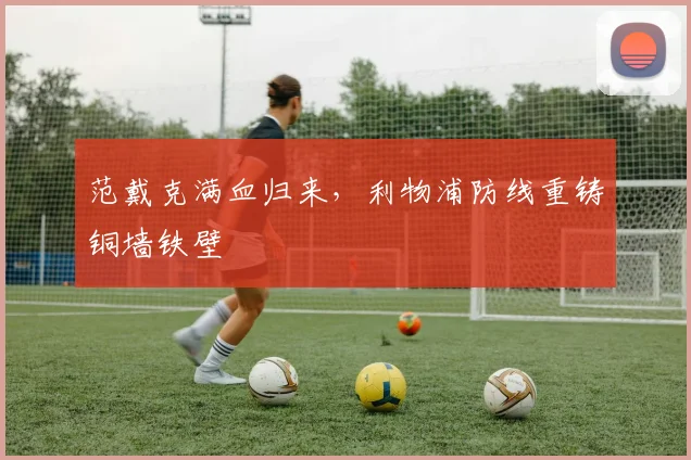 范戴克满血归来，利物浦防线重铸铜墙铁壁