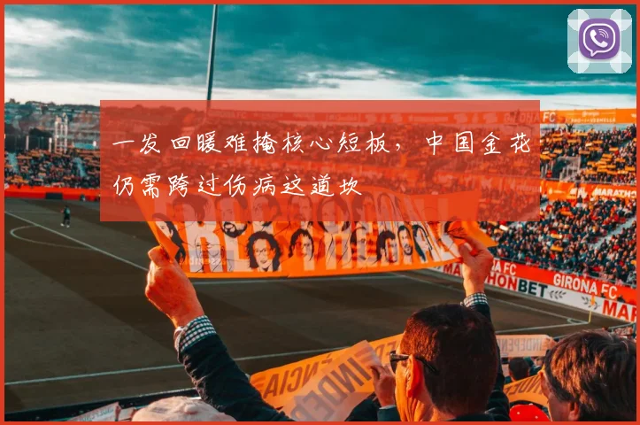 一发回暖难掩核心短板，中国金花仍需跨过伤病这道坎