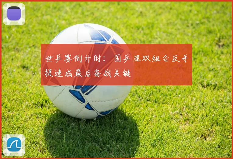世乒赛倒计时：国乒混双组合反手提速成最后备战关键