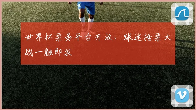 世界杯票务平台开放，球迷抢票大战一触即发