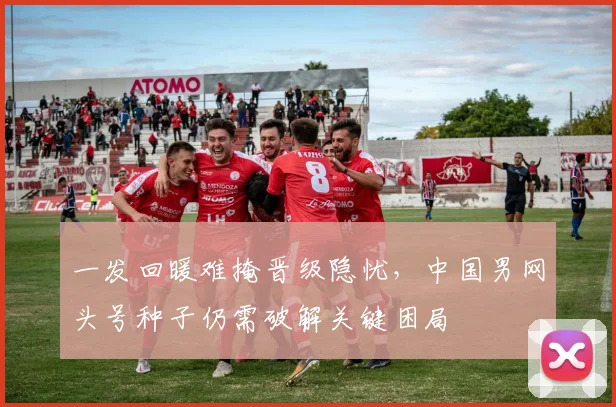 一发回暖难掩晋级隐忧，中国男网头号种子仍需破解关键困局