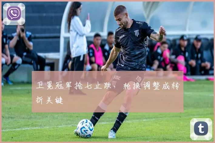 卫冕冠军抢七止跌，轮换调整成转折关键