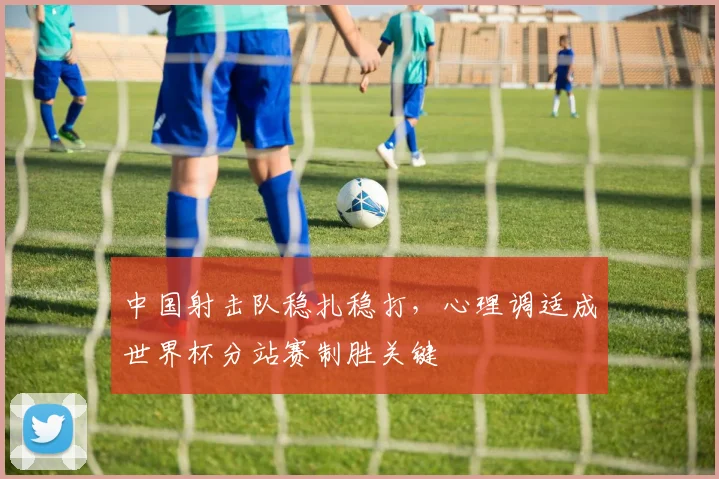 中国射击队稳扎稳打，心理调适成世界杯分站赛制胜关键