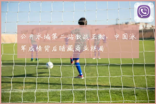 公开水域第二站激战正酣，中国泳军成绩背后暗藏商业棋局