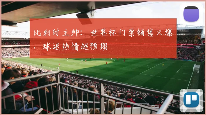 比利时主帅：世界杯门票销售火爆，球迷热情超预期