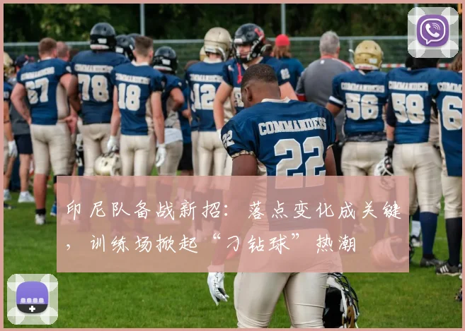 印尼队备战新招：落点变化成关键，训练场掀起“刁钻球”热潮