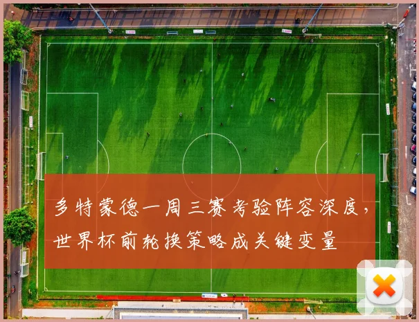 多特蒙德一周三赛考验阵容深度，世界杯前轮换策略成关键变量